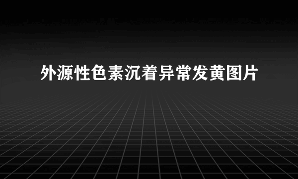 外源性色素沉着异常发黄图片