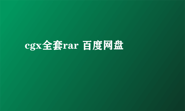 cgx全套rar 百度网盘