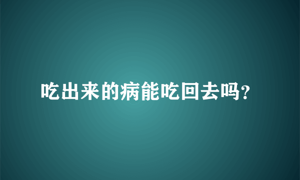 吃出来的病能吃回去吗？