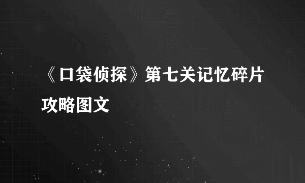 《口袋侦探》第七关记忆碎片攻略图文