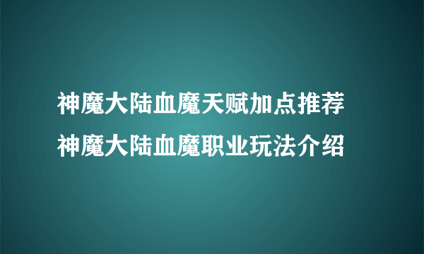 神魔大陆血魔天赋加点推荐 神魔大陆血魔职业玩法介绍