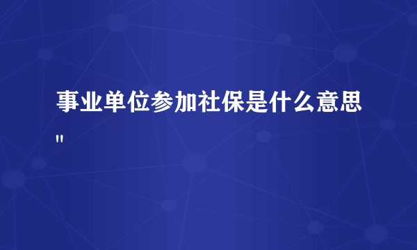 事业单位参加社保是什么意思