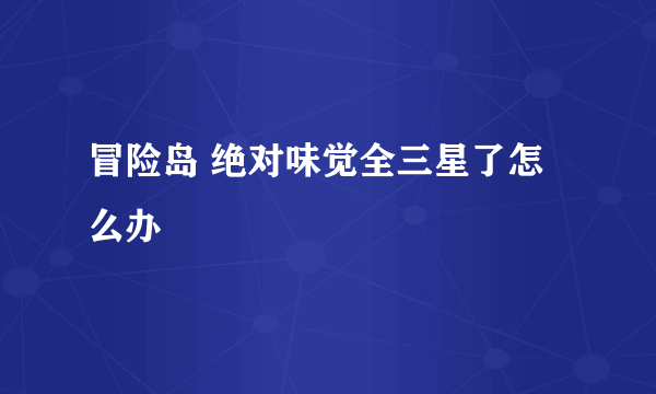 冒险岛 绝对味觉全三星了怎么办