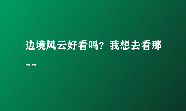 边境风云好看吗？我想去看那~~