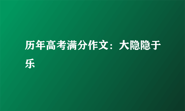 历年高考满分作文：大隐隐于乐