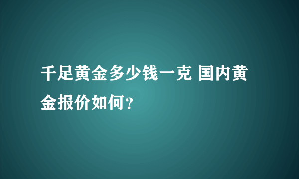 千足黄金多少钱一克 国内黄金报价如何？