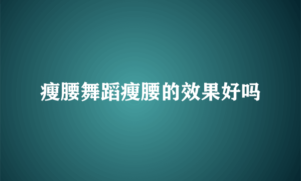 瘦腰舞蹈瘦腰的效果好吗