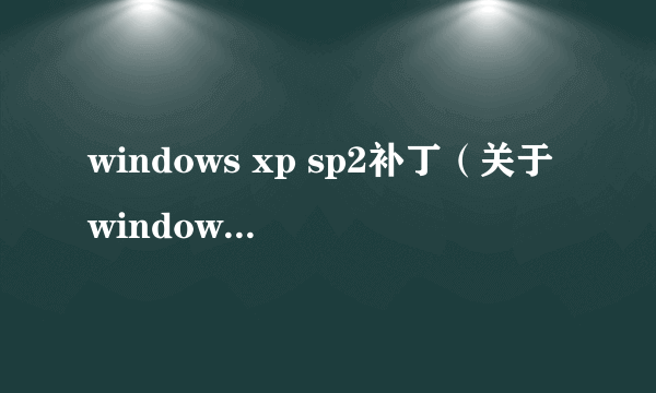 windows xp sp2补丁（关于windows xp sp2补丁的介绍）