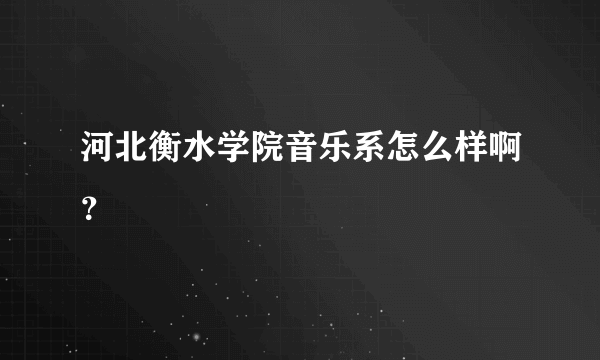 河北衡水学院音乐系怎么样啊？