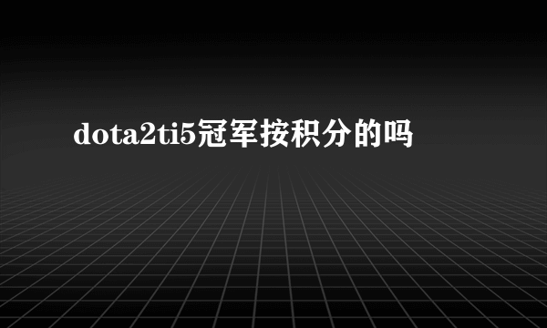 dota2ti5冠军按积分的吗