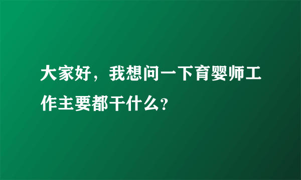 大家好，我想问一下育婴师工作主要都干什么？