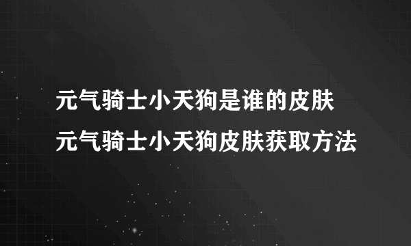 元气骑士小天狗是谁的皮肤 元气骑士小天狗皮肤获取方法