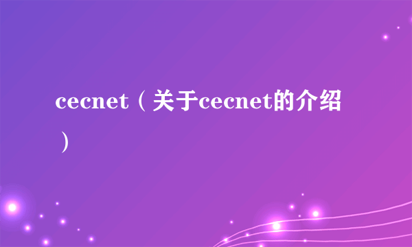 cecnet（关于cecnet的介绍）