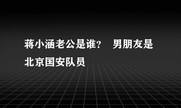 蒋小涵老公是谁？  男朋友是北京国安队员