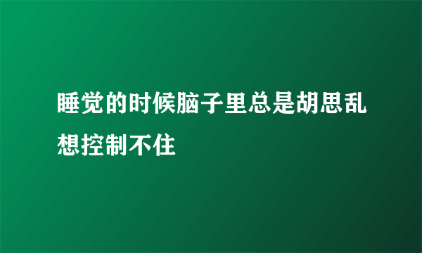 睡觉的时候脑子里总是胡思乱想控制不住