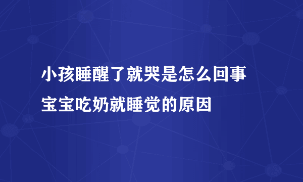 小孩睡醒了就哭是怎么回事 宝宝吃奶就睡觉的原因