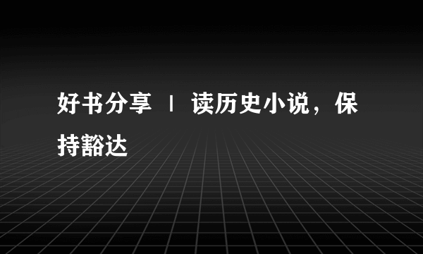 好书分享 ｜ 读历史小说，保持豁达