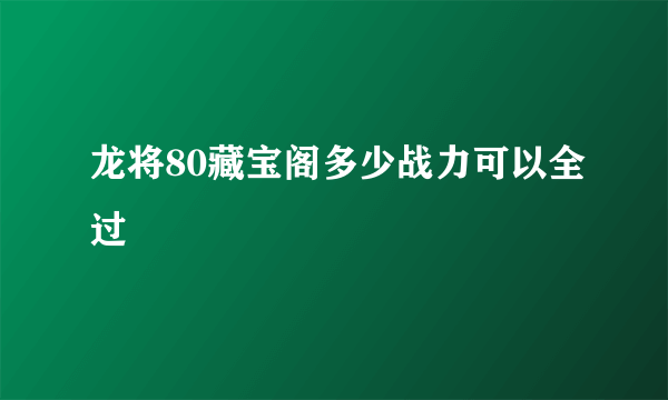 龙将80藏宝阁多少战力可以全过