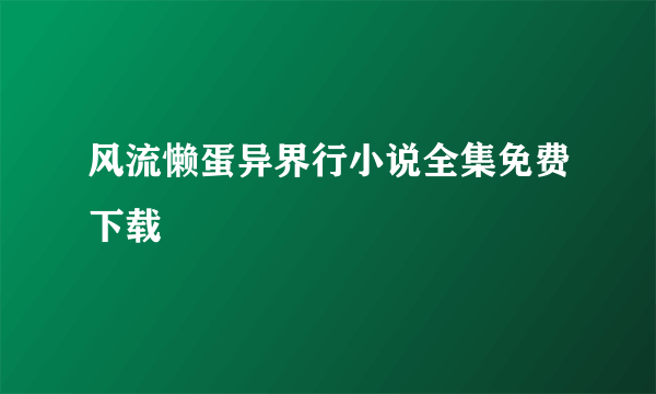 风流懒蛋异界行小说全集免费下载