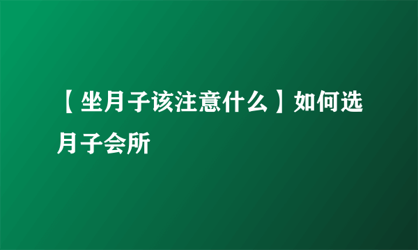 【坐月子该注意什么】如何选月子会所