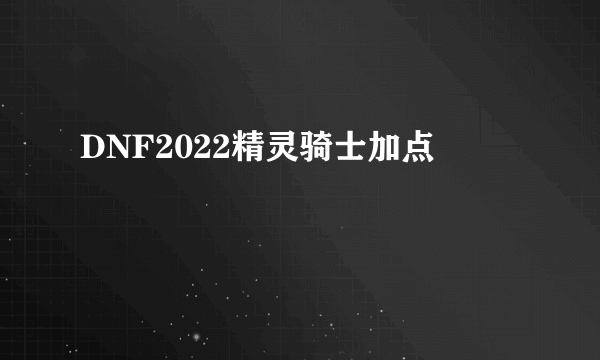 DNF2022精灵骑士加点