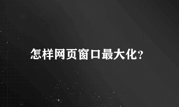 怎样网页窗口最大化？