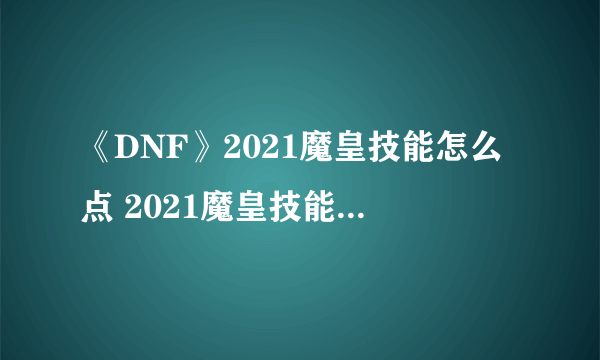 《DNF》2021魔皇技能怎么点 2021魔皇技能加点图文分享