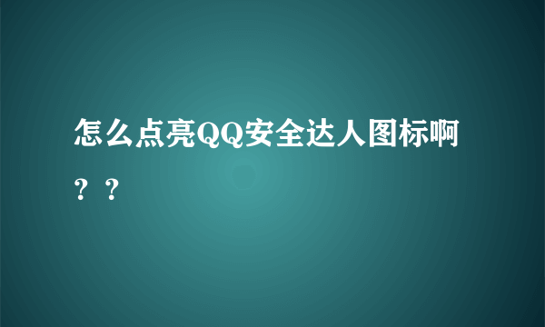 怎么点亮QQ安全达人图标啊？？