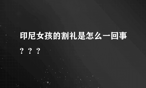 印尼女孩的割礼是怎么一回事？？？