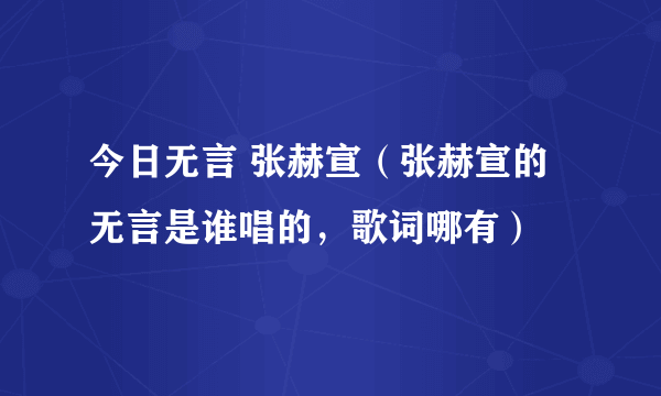 今日无言 张赫宣（张赫宣的无言是谁唱的，歌词哪有）