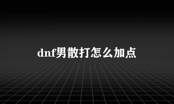 dnf男散打怎么加点