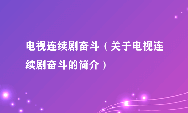 电视连续剧奋斗（关于电视连续剧奋斗的简介）