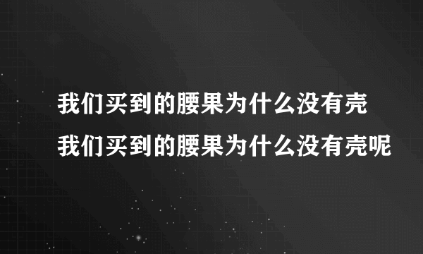 我们买到的腰果为什么没有壳我们买到的腰果为什么没有壳呢