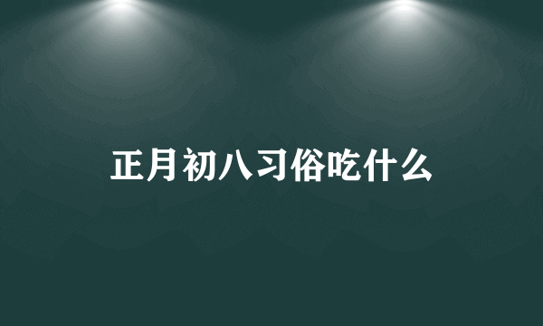 正月初八习俗吃什么