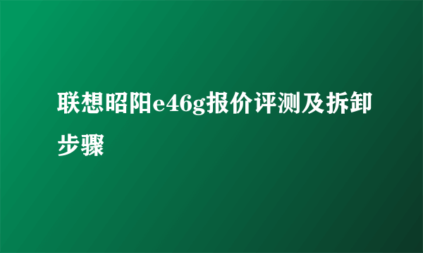 联想昭阳e46g报价评测及拆卸步骤