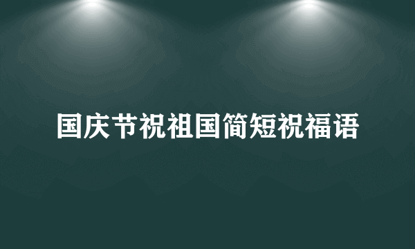 国庆节祝祖国简短祝福语