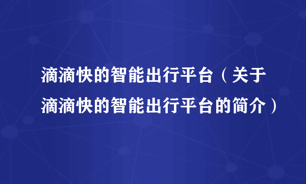 滴滴快的智能出行平台（关于滴滴快的智能出行平台的简介）