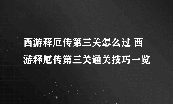 西游释厄传第三关怎么过 西游释厄传第三关通关技巧一览