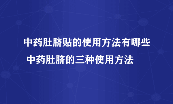 中药肚脐贴的使用方法有哪些 中药肚脐的三种使用方法