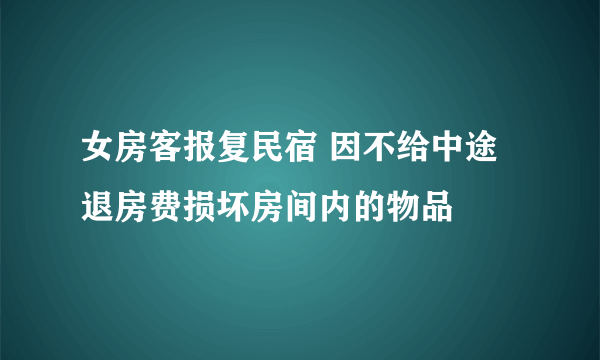 女房客报复民宿 因不给中途退房费损坏房间内的物品