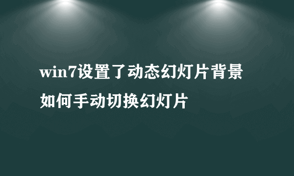 win7设置了动态幻灯片背景如何手动切换幻灯片