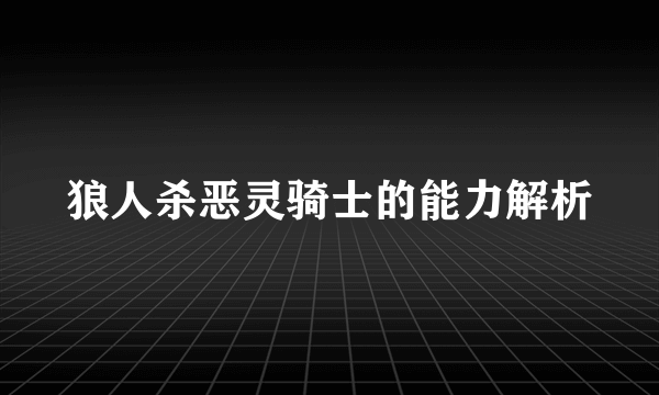 狼人杀恶灵骑士的能力解析