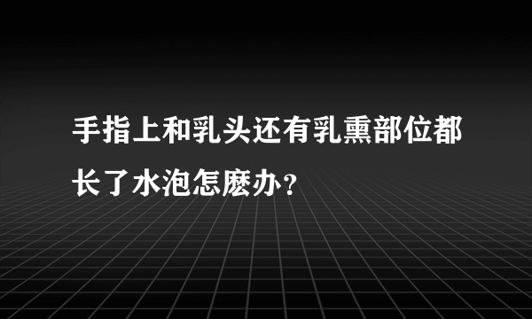 手指上和乳头还有乳熏部位都长了水泡怎麽办？