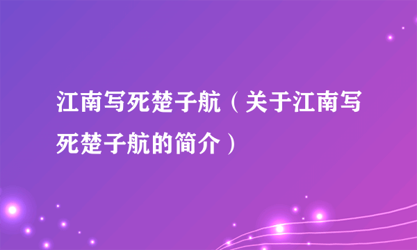 江南写死楚子航（关于江南写死楚子航的简介）