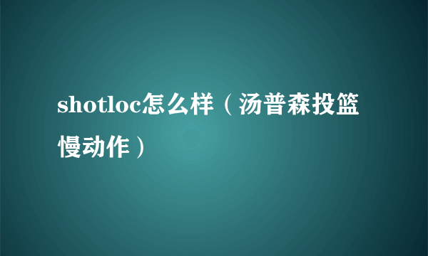 shotloc怎么样（汤普森投篮慢动作）