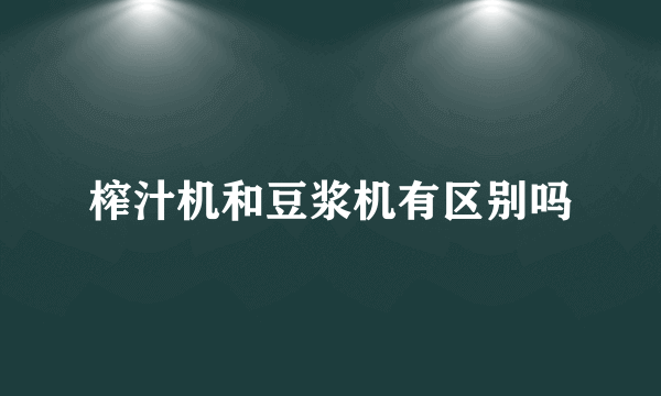 榨汁机和豆浆机有区别吗