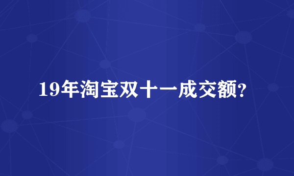 19年淘宝双十一成交额？