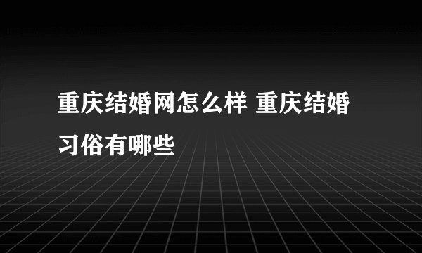 重庆结婚网怎么样 重庆结婚习俗有哪些