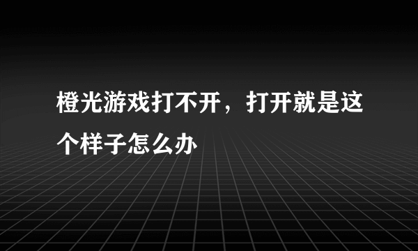 橙光游戏打不开，打开就是这个样子怎么办