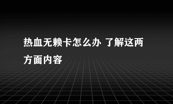 热血无赖卡怎么办 了解这两方面内容